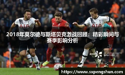2018年莫尔德与斯塔贝克激战回顾：精彩瞬间与赛季影响分析