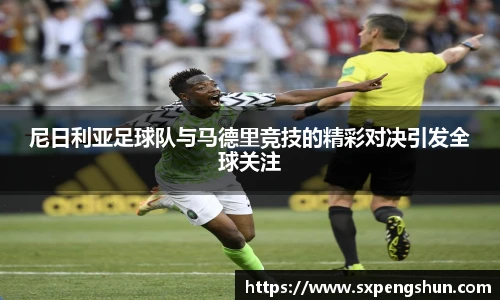 尼日利亚足球队与马德里竞技的精彩对决引发全球关注
